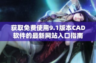 获取免费使用9.1版本CAD软件的最新网站入口指南