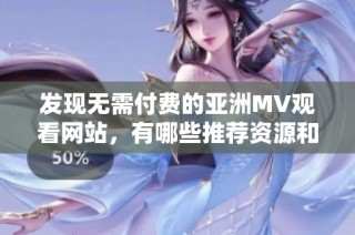 发现无需付费的亚洲MV观看网站，有哪些推荐资源和入口分享