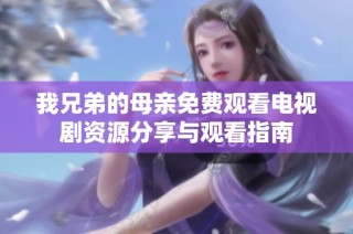我兄弟的母亲免费观看电视剧资源分享与观看指南