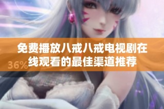 免费播放八戒八戒电视剧在线观看的最佳渠道推荐