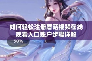 如何轻松注册蘑菇视频在线观看入口账户步骤详解