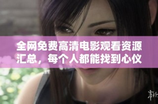 全网免费高清电影观看资源汇总，每个人都能找到心仪之作