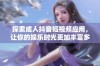 探索成人抖音短视频应用，让你的娱乐时光更加丰富多彩