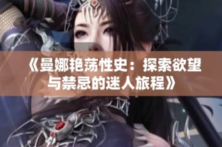 《曼娜艳荡性史：探索欲望与禁忌的迷人旅程》