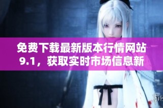 免费下载最新版本行情网站9.1，获取实时市场信息新体验
