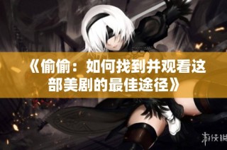 《偷偷：如何找到并观看这部美剧的最佳途径》