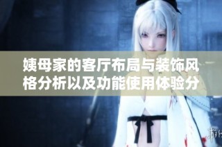 姨母家的客厅布局与装饰风格分析以及功能使用体验分享