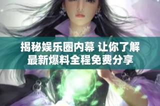 揭秘娱乐圈内幕 让你了解最新爆料全程免费分享