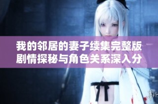 我的邻居的妻子续集完整版剧情探秘与角色关系深入分析
