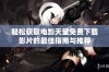 轻松获取电影天堂免费下载影片的最佳指南与推荐