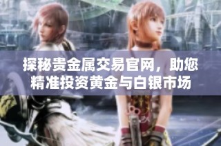 探秘贵金属交易官网，助您精准投资黄金与白银市场