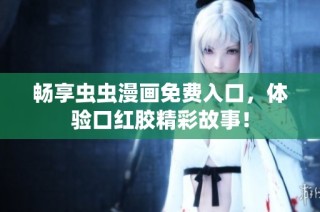 畅享虫虫漫画免费入口，体验口红胶精彩故事！