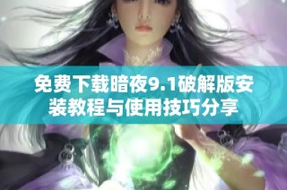 免费下载暗夜9.1破解版安装教程与使用技巧分享