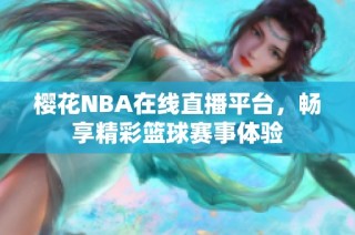 樱花NBA在线直播平台，畅享精彩篮球赛事体验
