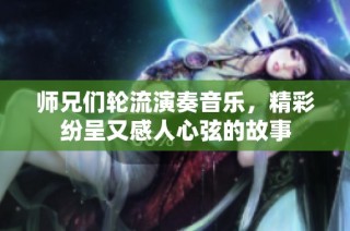 师兄们轮流演奏音乐，精彩纷呈又感人心弦的故事