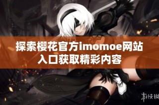探索樱花官方imomoe网站入口获取精彩内容