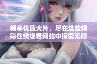 畅享优质大片，尽在这些精彩在线观看网站中探索无限可能