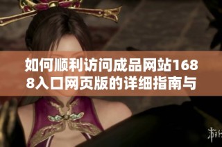 如何顺利访问成品网站1688入口网页版的详细指南与技巧