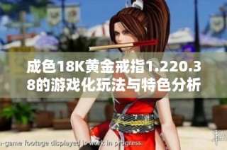 成色18K黄金戒指1.220.38的游戏化玩法与特色分析