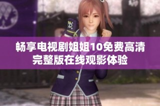畅享电视剧姐姐10免费高清完整版在线观影体验