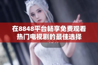 在8848平台畅享免费观看热门电视剧的最佳选择
