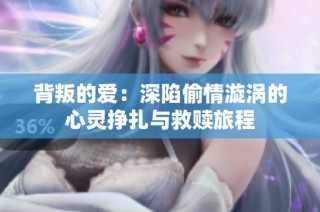 背叛的爱：深陷偷情漩涡的心灵挣扎与救赎旅程