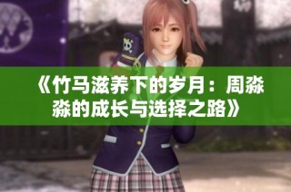 《竹马滋养下的岁月：周淼淼的成长与选择之路》