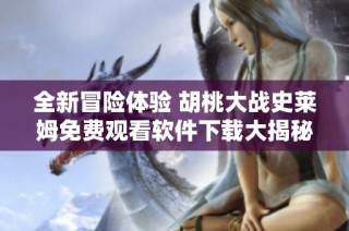 全新冒险体验 胡桃大战史莱姆免费观看软件下载大揭秘