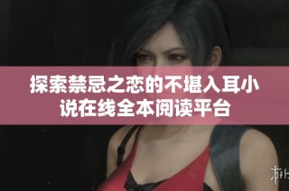 探索禁忌之恋的不堪入耳小说在线全本阅读平台