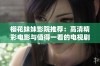 樱花妹妹影院推荐：高清精彩电影与值得一看的电视剧合集