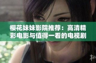 樱花妹妹影院推荐：高清精彩电影与值得一看的电视剧合集