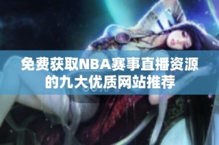 免费获取NBA赛事直播资源的九大优质网站推荐