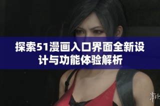 探索51漫画入口界面全新设计与功能体验解析