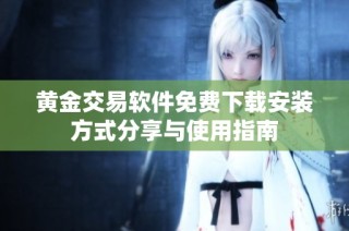 黄金交易软件免费下载安装方式分享与使用指南