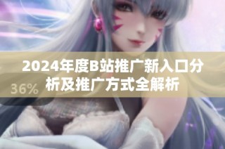 2024年度B站推广新入口分析及推广方式全解析