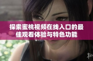 探索蜜桃视频在线入口的最佳观看体验与特色功能
