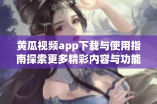 黄瓜视频app下载与使用指南探索更多精彩内容与功能