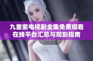 九重紫电视剧全集免费观看在线平台汇总与观影指南