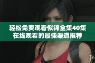 轻松免费观看似锦全集40集在线观看的最佳渠道推荐