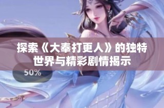 探索《大奉打更人》的独特世界与精彩剧情揭示