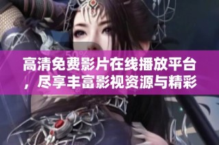 高清免费影片在线播放平台，尽享丰富影视资源与精彩内容