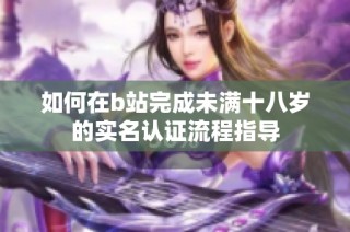 如何在b站完成未满十八岁的实名认证流程指导