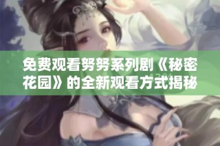 免费观看努努系列剧《秘密花园》的全新观看方式揭秘