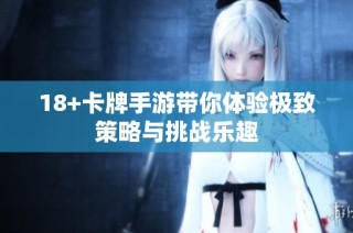 18+卡牌手游带你体验极致策略与挑战乐趣