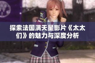 探索法国满天星影片《太太们》的魅力与深度分析
