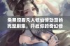 免费观看凡人修仙传动漫的完整剧集，开启你的奇幻修仙之旅