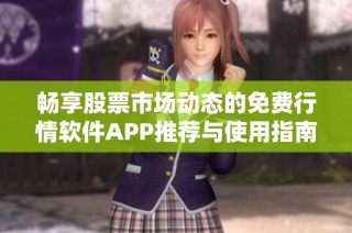 畅享股票市场动态的免费行情软件APP推荐与使用指南
