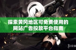探索黄冈地区可免费使用的网站广告投放平台指南