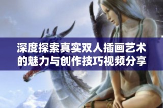 深度探索真实双人插画艺术的魅力与创作技巧视频分享