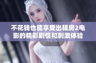 不花钱也能享受出租房2电影的精彩剧情和刺激体验